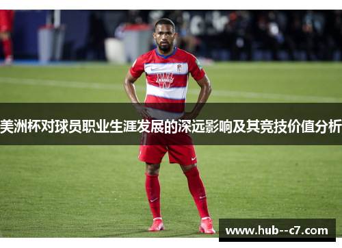 美洲杯对球员职业生涯发展的深远影响及其竞技价值分析 美洲杯对球员职业生涯发展的深远影响及其竞技价值分析