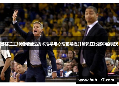 苏格兰主帅如何通过战术指导与心理辅导提升球员在比赛中的表现