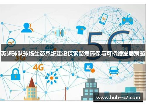英超球队球场生态系统建设探索聚焦环保与可持续发展策略