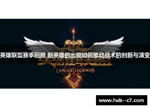 英雄联盟赛季回顾 新英雄的出现如何推动战术的创新与演变