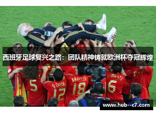 西班牙足球复兴之路：团队精神铸就欧洲杯夺冠辉煌