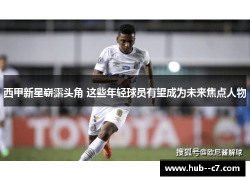 西甲新星崭露头角 这些年轻球员有望成为未来焦点人物