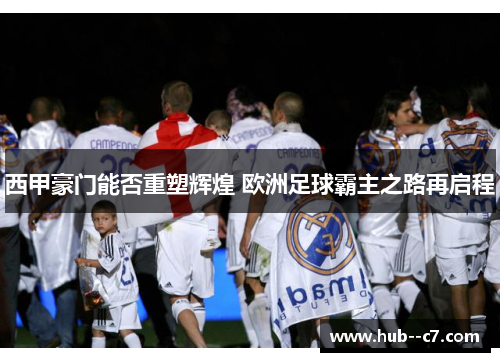 西甲豪门能否重塑辉煌 欧洲足球霸主之路再启程