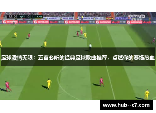 足球激情无限：五首必听的经典足球歌曲推荐，点燃你的赛场热血
