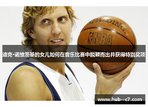 迪克·诺维茨基的女儿如何在音乐比赛中脱颖而出并获得特别奖项