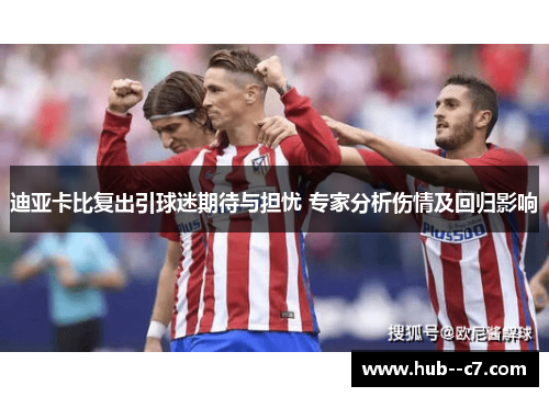 迪亚卡比复出引球迷期待与担忧 专家分析伤情及回归影响 迪亚卡比复出引球迷期待与担忧 专家分析伤情及回归影响