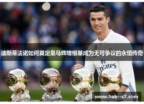 迪斯蒂法诺如何奠定皇马辉煌根基成为无可争议的永恒传奇