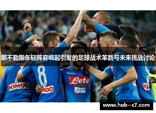 那不勒斯年轻阵容崛起引发的足球战术革新与未来挑战讨论
