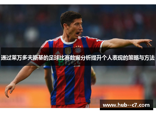 通过莱万多夫斯基的足球比赛数据分析提升个人表现的策略与方法 通过莱万多夫斯基的足球比赛数据分析提升个人表现的策略与方法