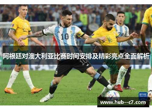 阿根廷对澳大利亚比赛时间安排及精彩亮点全面解析 阿根廷对澳大利亚比赛时间安排及精彩亮点全面解析