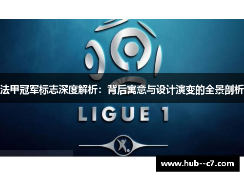 法甲冠军标志深度解析:背后寓意与设计演变的全景剖析 法甲冠军标志深度解析:背后寓意与设计演变的全景剖析