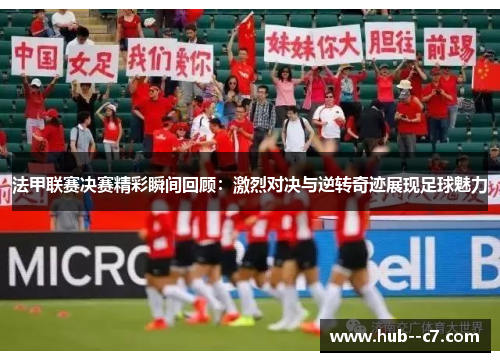 法甲联赛决赛精彩瞬间回顾：激烈对决与逆转奇迹展现足球魅力