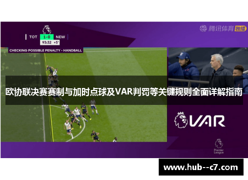 欧协联决赛赛制与加时点球及VAR判罚等关键规则全面详解指南 欧协联决赛赛制与加时点球及VAR判罚等关键规则全面详解指南