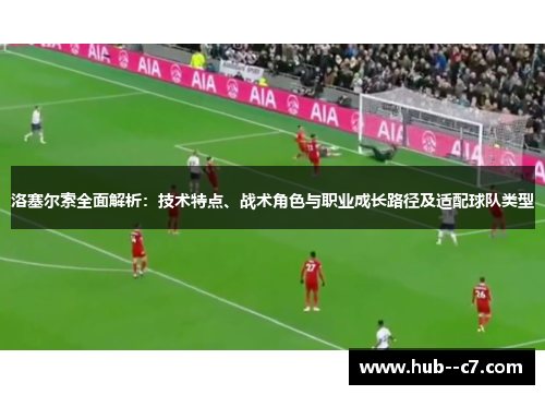 洛塞尔索全面解析：技术特点、战术角色与职业成长路径及适配球队类型