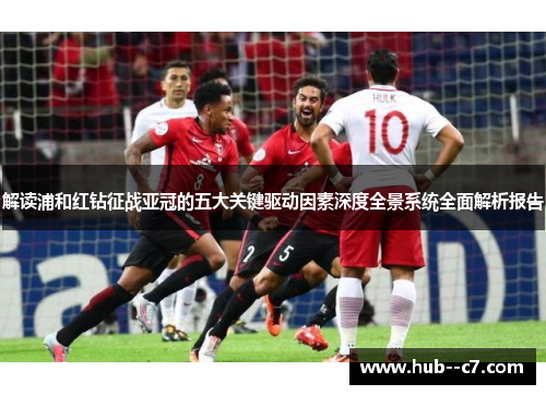 解读浦和红钻征战亚冠的五大关键驱动因素深度全景系统全面解析报告