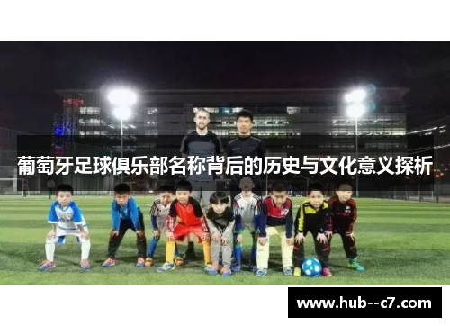 葡萄牙足球俱乐部名称背后的历史与文化意义探析