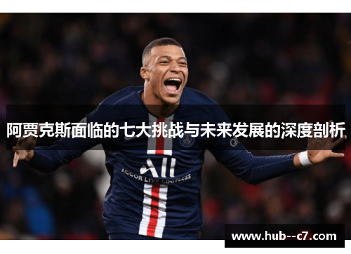阿贾克斯面临的七大挑战与未来发展的深度剖析