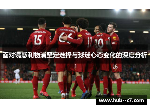 面对诱惑利物浦坚定选择与球迷心态变化的深度分析