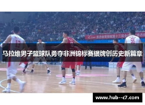 马拉维男子篮球队勇夺非洲锦标赛银牌创历史新篇章