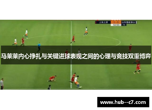 马莱莱内心挣扎与关键进球表现之间的心理与竞技双重博弈