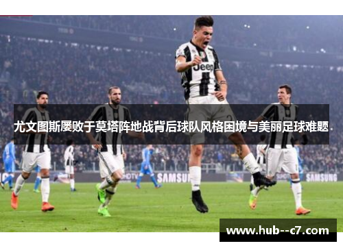 尤文图斯屡败于莫塔阵地战背后球队风格困境与美丽足球难题