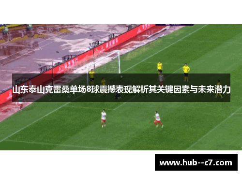 山东泰山克雷桑单场8球震撼表现解析其关键因素与未来潜力 山东泰山克雷桑单场8球震撼表现解析其关键因素与未来潜力
