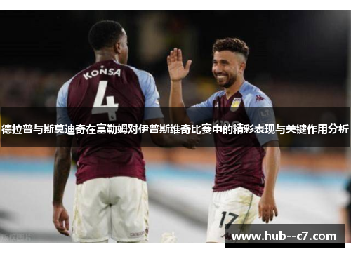 德拉普与斯莫迪奇在富勒姆对伊普斯维奇比赛中的精彩表现与关键作用分析 德拉普与斯莫迪奇在富勒姆对伊普斯维奇比赛中的精彩表现与关键作用分析