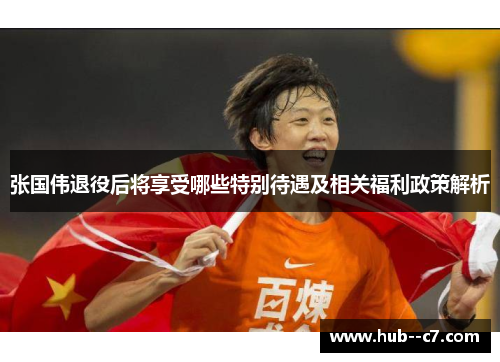 张国伟退役后将享受哪些特别待遇及相关福利政策解析 张国伟退役后将享受哪些特别待遇及相关福利政策解析
