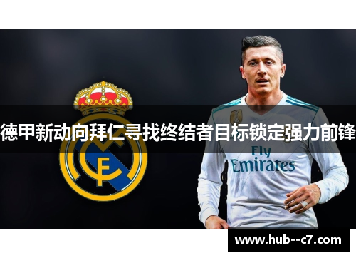 德甲新动向拜仁寻找终结者目标锁定强力前锋 德甲新动向拜仁寻找终结者目标锁定强力前锋