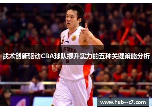 战术创新驱动CBA球队提升实力的五种关键策略分析