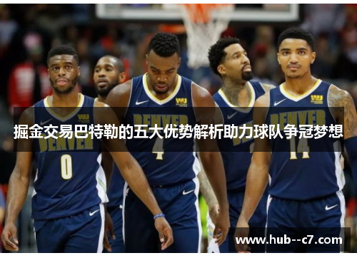 掘金交易巴特勒的五大优势解析助力球队争冠梦想 掘金交易巴特勒的五大优势解析助力球队争冠梦想