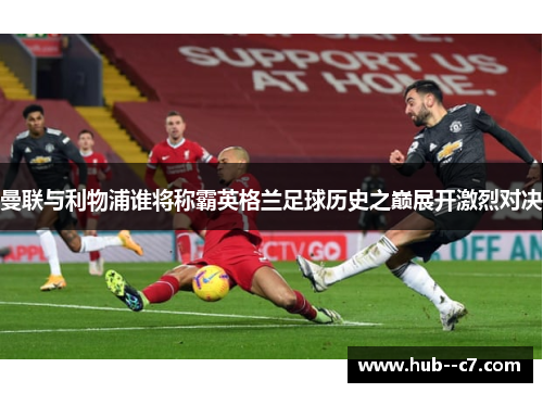 曼联与利物浦谁将称霸英格兰足球历史之巅展开激烈对决 曼联与利物浦谁将称霸英格兰足球历史之巅展开激烈对决
