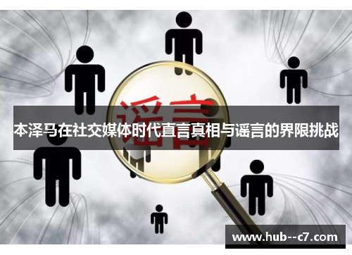 本泽马在社交媒体时代直言真相与谣言的界限挑战