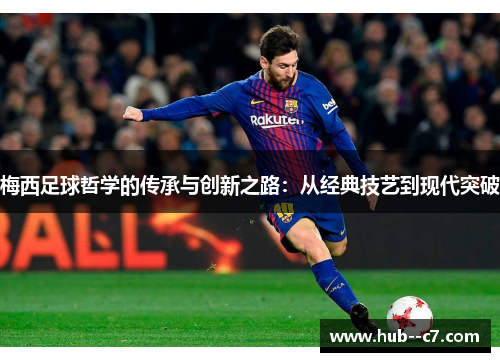 梅西足球哲学的传承与创新之路：从经典技艺到现代突破