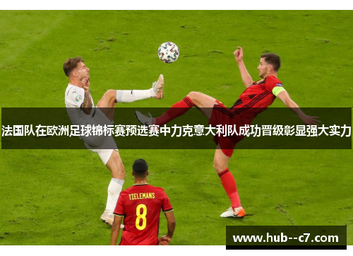 法国队在欧洲足球锦标赛预选赛中力克意大利队成功晋级彰显强大实力