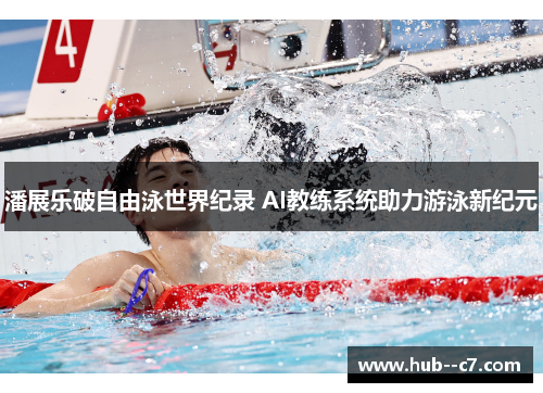 潘展乐破自由泳世界纪录 AI教练系统助力游泳新纪元