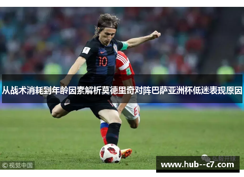 从战术消耗到年龄因素解析莫德里奇对阵巴萨亚洲杯低迷表现原因