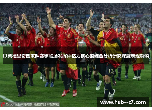 以莫德里奇国家队赛事临场发挥评估为核心的综合分析研究深度表现解读
