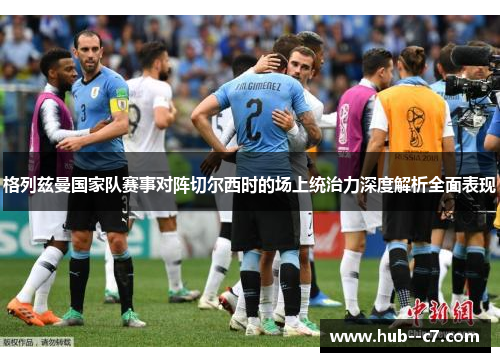 格列兹曼国家队赛事对阵切尔西时的场上统治力深度解析全面表现