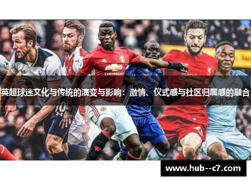 英超球迷文化与传统的演变与影响：激情、仪式感与社区归属感的融合