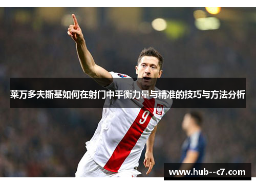 莱万多夫斯基如何在射门中平衡力量与精准的技巧与方法分析