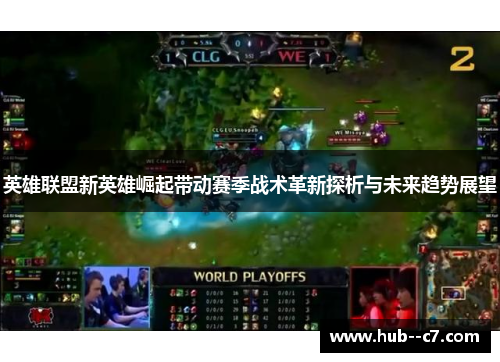 英雄联盟新英雄崛起带动赛季战术革新探析与未来趋势展望 英雄联盟新英雄崛起带动赛季战术革新探析与未来趋势展望