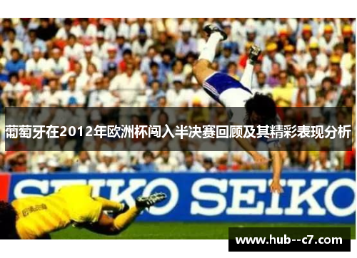 葡萄牙在2012年欧洲杯闯入半决赛回顾及其精彩表现分析 葡萄牙在2012年欧洲杯闯入半决赛回顾及其精彩表现分析