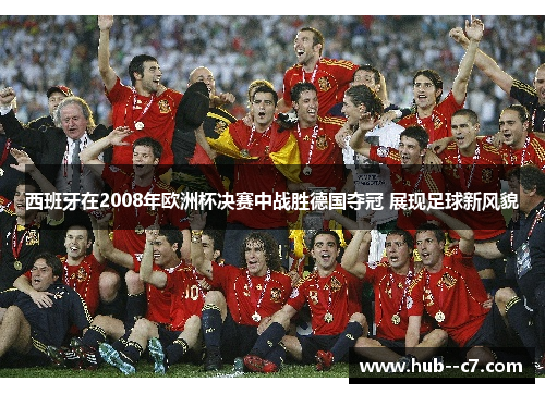西班牙在2008年欧洲杯决赛中战胜德国夺冠 展现足球新风貌 西班牙在2008年欧洲杯决赛中战胜德国夺冠 展现足球新风貌