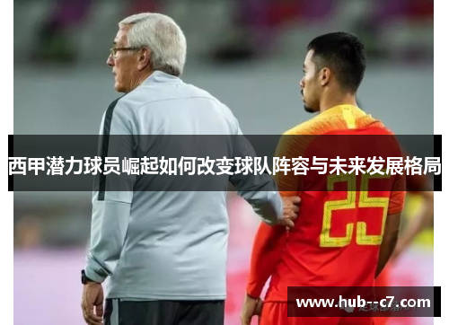 西甲潜力球员崛起如何改变球队阵容与未来发展格局 西甲潜力球员崛起如何改变球队阵容与未来发展格局