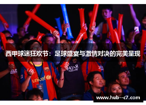 西甲球迷狂欢节:足球盛宴与激情对决的完美呈现 西甲球迷狂欢节:足球盛宴与激情对决的完美呈现