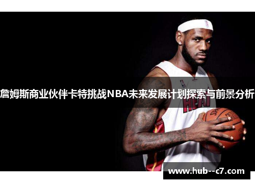 詹姆斯商业伙伴卡特挑战NBA未来发展计划探索与前景分析 詹姆斯商业伙伴卡特挑战NBA未来发展计划探索与前景分析