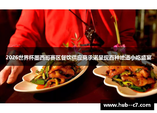 2026世界杯墨西哥赛区餐饮供应商承诺呈现百种地道小吃盛宴