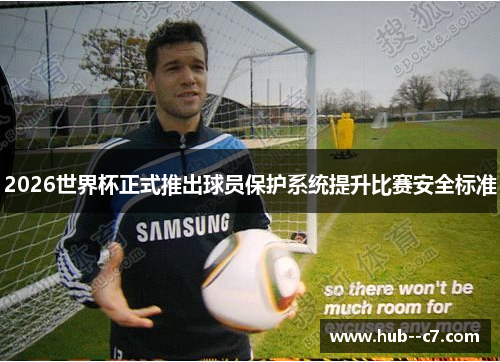 2026世界杯正式推出球员保护系统提升比赛安全标准 2026世界杯正式推出球员保护系统提升比赛安全标准