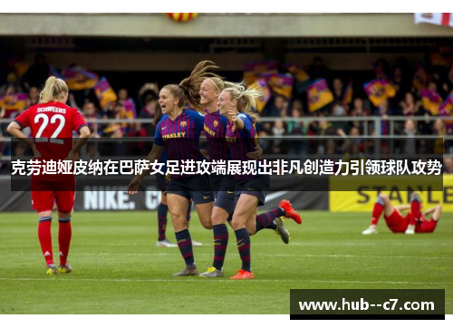 克劳迪娅皮纳在巴萨女足进攻端展现出非凡创造力引领球队攻势 克劳迪娅皮纳在巴萨女足进攻端展现出非凡创造力引领球队攻势